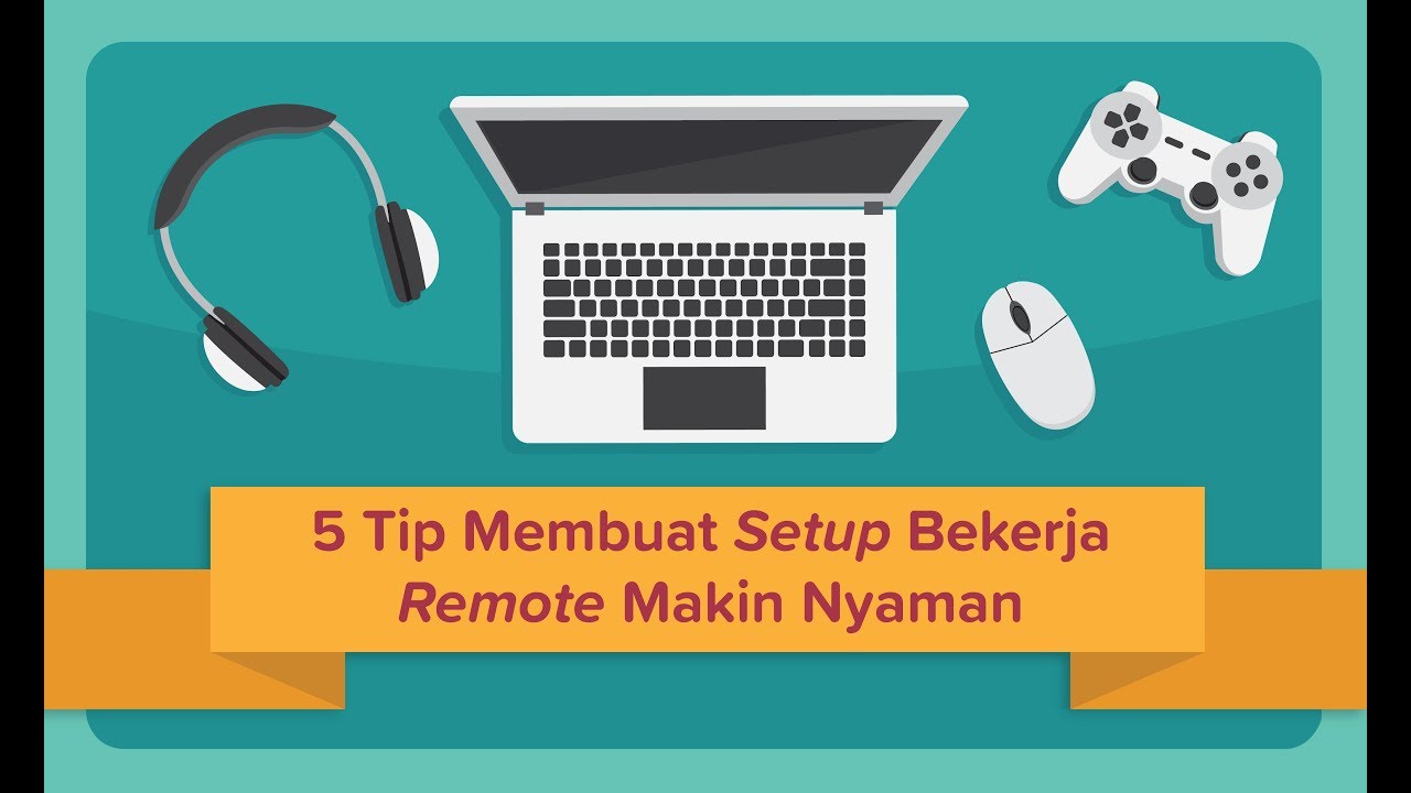 5 Tip Membuat Setup Bekerja Remote Makin Nyaman