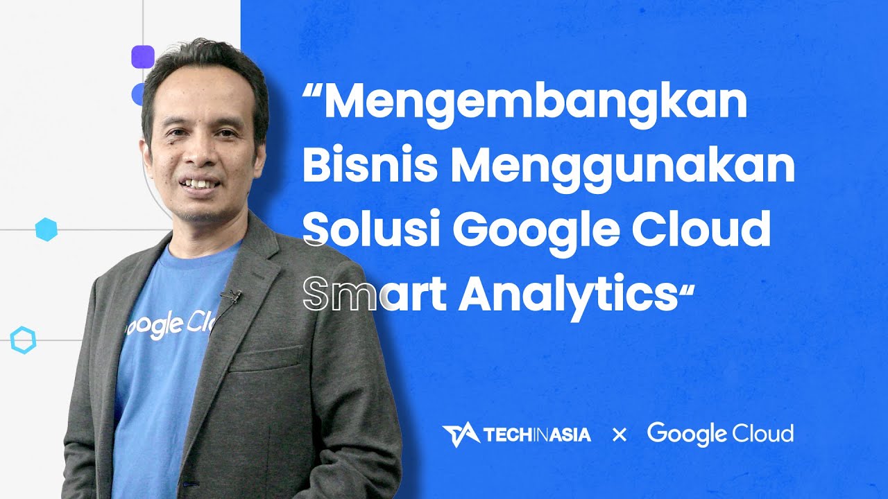 Mengembangkan Bisnis Menggunakan Solusi Google Cloud Smart Analytics (full video)